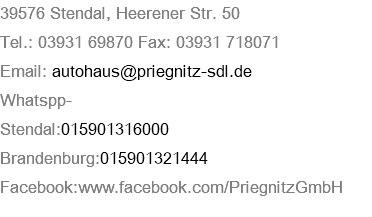 39576 Stendal, Heerener Str. 50 Tel.: 03931 69870 Fax: 03931 718071 Email: autohaus@priegnitz-sdl.de Whatspp- Stendal:015901316000 Brandenburg:015901321444 Facebook:www.facebook.com/PriegnitzGmbH