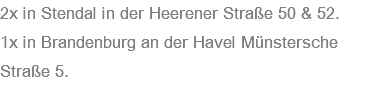 2x in Stendal in der Heerener Straße 50 & 52. 1x in Brandenburg an der Havel Münstersche Straße 5.