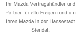Ihr Mazda Vertragshändler und Partner für alle Fragen rund um Ihren Mazda in der Hansestadt Stendal.