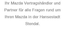 Ihr Mazda Vertragshändler und Partner für alle Fragen rund um Ihren Mazda in der Hansestadt Stendal.