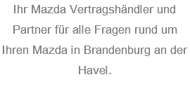 Ihr Mazda Vertragshändler und Partner für alle Fragen rund um Ihren Mazda in Brandenburg an der Havel.